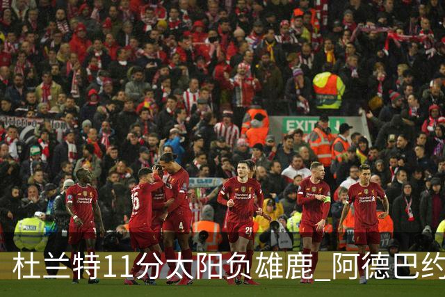 杜兰特11分太阳负雄鹿 阿德巴约三分绝杀活塞